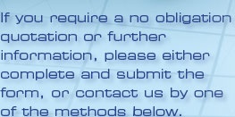 If you require a no obligation quotation or further information, please either complete and submit the form, or contact us by one of the methods below.