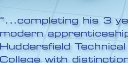 "...completing his 3 year modern apprenticeship at Huddersfield Technical College with distinctions."